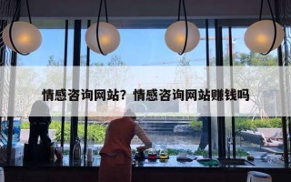 情感咨詢網(wǎng)站？情感咨詢網(wǎng)站賺錢嗎