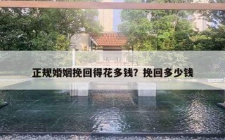 正規(guī)婚姻挽回得花多錢？挽回多少錢