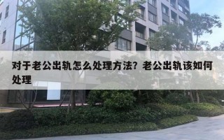 對于老公出軌怎么處理方法？老公出軌該如何處理