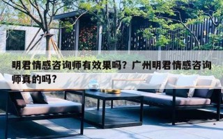明君情感咨詢師有效果嗎？廣州明君情感咨詢師真的嗎?