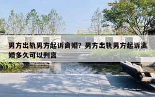 男方出軌男方起訴離婚？男方出軌男方起訴離婚多久可以判離