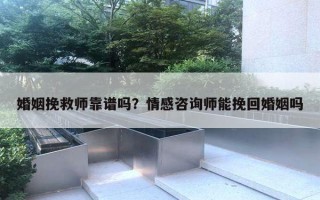 婚姻挽救師靠譜嗎？情感咨詢師能挽回婚姻嗎