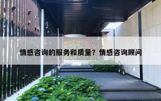 情感咨詢的服務(wù)和質(zhì)量？情感咨詢顧問