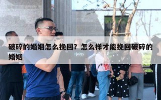 破碎的婚姻怎么挽回？怎么樣才能挽回破碎的婚姻