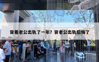 背著老公出軌了一年？背老公出軌后悔了