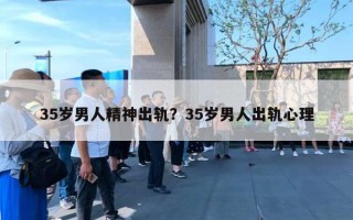 35歲男人精神出軌？35歲男人出軌心理