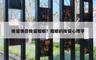 挽留情感挽留婚姻？婚姻的挽留心理學(xué)