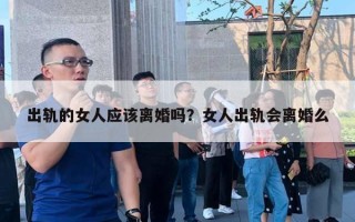 出軌的女人應(yīng)該離婚嗎？女人出軌會(huì)離婚么