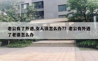 老公有了外遇,女人該怎么辦?？老公有外遇了老婆怎么辦