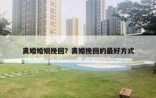 離婚婚姻挽回？離婚挽回的最好方式