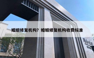 婚姻修復(fù)機(jī)構(gòu)？婚姻修復(fù)機(jī)構(gòu)收費(fèi)標(biāo)準(zhǔn)