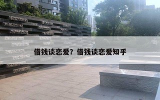 借錢談戀愛？借錢談戀愛知乎