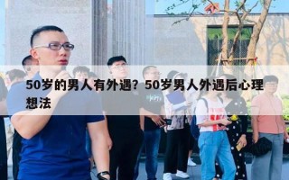 50歲的男人有外遇？50歲男人外遇后心理想法