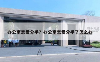 辦公室戀愛分手？辦公室戀愛分手了怎么辦