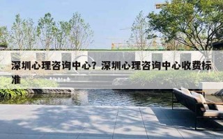 深圳心理咨詢中心？深圳心理咨詢中心收費標準