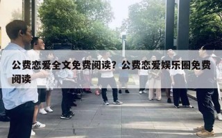 公費戀愛全文免費閱讀？公費戀愛娛樂圈免費閱讀