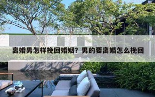 離婚男怎樣挽回婚姻？男的要離婚怎么挽回