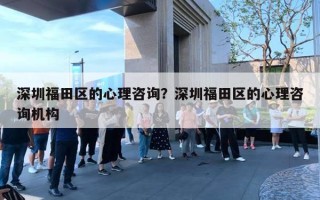 深圳福田區(qū)的心理咨詢？深圳福田區(qū)的心理咨詢機(jī)構(gòu)