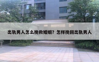 出軌男人怎么挽救婚姻？怎樣挽回出軌男人