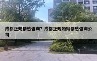 成都正規(guī)情感咨詢？成都正規(guī)婚姻情感咨詢公司