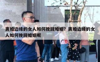 離婚邊緣的女人如何挽回婚姻？離婚邊緣的女人如何挽回婚姻呢