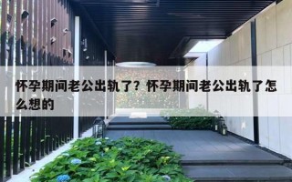 懷孕期間老公出軌了？懷孕期間老公出軌了怎么想的