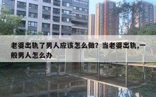 老婆出軌了男人應(yīng)該怎么做？當(dāng)老婆出軌,一般男人怎么辦