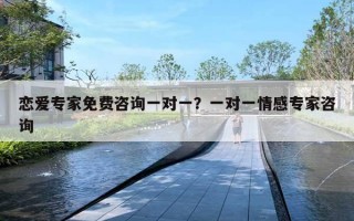 戀愛專家免費(fèi)咨詢一對(duì)一？一對(duì)一情感專家咨詢