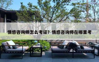 情感咨詢師怎么考證？情感咨詢師在哪里考