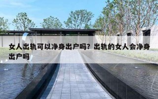 女人出軌可以凈身出戶嗎？出軌的女人會凈身出戶嗎