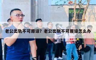 老公出軌不可原諒？老公出軌不可原諒怎么辦