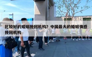 比較好的婚姻挽回機(jī)構(gòu)？中國最大的婚姻情感挽回機(jī)構(gòu)