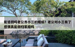 能追回嗎老公養(yǎng)小三的婚姻？老公對(duì)小三有了感情真能回歸家庭嗎