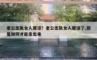 老公出軌女人原諒？老公出軌女人原諒了,但是如何才能走出來(lái)