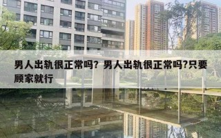 男人出軌很正常嗎？男人出軌很正常嗎?只要顧家就行