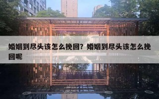 婚姻到盡頭該怎么挽回？婚姻到盡頭該怎么挽回呢