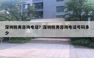 深圳稅務咨詢電話？深圳稅務咨詢電話號碼多少