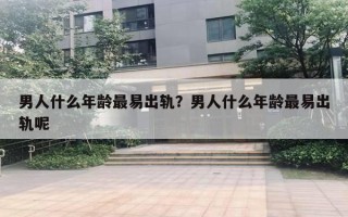 男人什么年齡最易出軌？男人什么年齡最易出軌呢