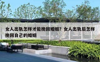 女人出軌怎樣才能挽回婚姻？女人出軌后怎樣挽回自己的婚姻