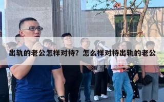 出軌的老公怎樣對待？怎么樣對待出軌的老公