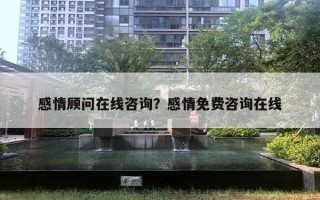 感情顧問(wèn)在線咨詢？感情免費(fèi)咨詢?cè)诰€