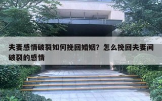 夫妻感情破裂如何挽回婚姻？怎么挽回夫妻間破裂的感情