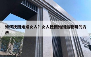 如何挽回婚姻女人？女人挽回婚姻最聰明的方法