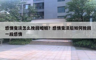 感情變淡怎么挽回婚姻？感情變淡后如何挽回一段感情