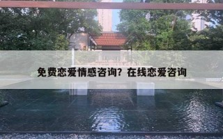 免費(fèi)戀愛情感咨詢？在線戀愛咨詢