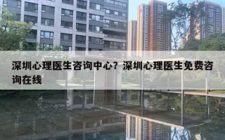 深圳心理醫(yī)生咨詢中心？深圳心理醫(yī)生免費(fèi)咨詢?cè)诰€