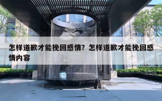 怎樣道歉才能挽回感情？怎樣道歉才能挽回感情內(nèi)容