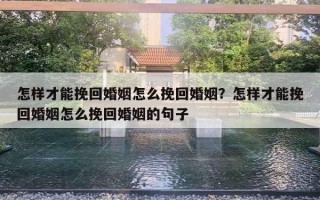 怎樣才能挽回婚姻怎么挽回婚姻？怎樣才能挽回婚姻怎么挽回婚姻的句子