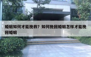 婚姻如何才能挽救？如何挽回婚姻怎樣才能挽回婚姻