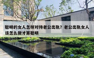 聰明的女人怎樣對(duì)待老公出軌？老公出軌女人該怎么做才算聰明